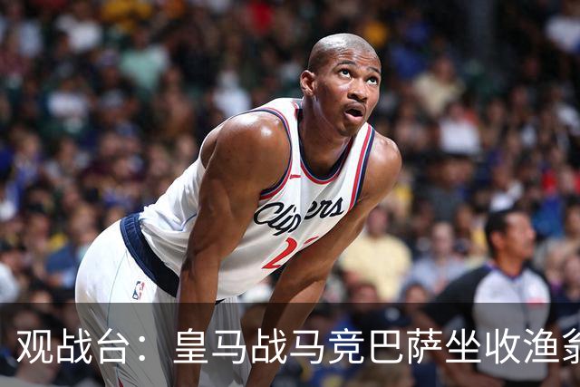 观战台：皇马战马竞巴萨坐收渔翁之利 阿森纳冲八连胜